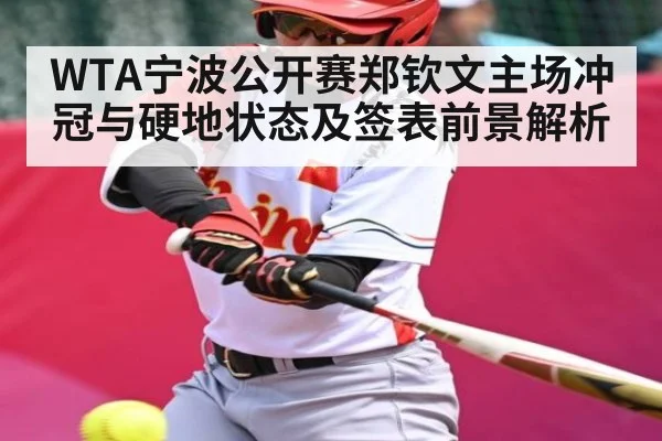 WTA宁波公开赛郑钦文主场冲冠与硬地状态及签表前景解析